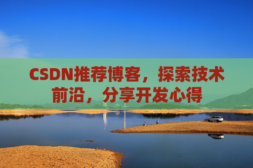 CSDN推荐博客，探索技术前沿，分享开发心得